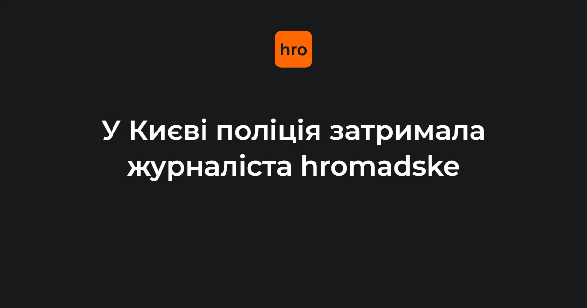 Затримання журналіста hromadske в Києві: версія поліції та документи редакції